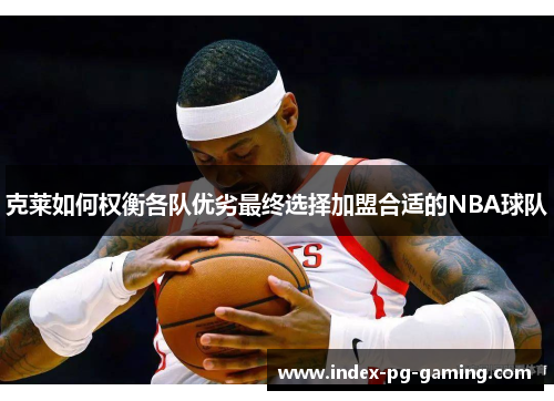 克莱如何权衡各队优劣最终选择加盟合适的NBA球队