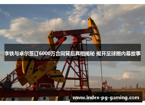 李铁与卓尔签订6000万合同背后真相揭秘 揭开足球圈内幕故事