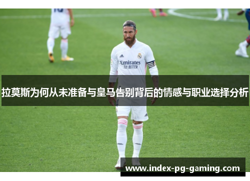 拉莫斯为何从未准备与皇马告别背后的情感与职业选择分析