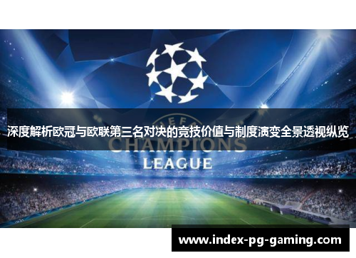 深度解析欧冠与欧联第三名对决的竞技价值与制度演变全景透视纵览 深度解析欧冠与欧联第三名对决的竞技价值与制度演变全景透视纵览