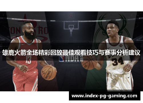 雄鹿火箭全场精彩回放最佳观看技巧与赛事分析建议