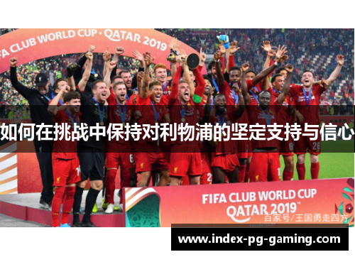 如何在挑战中保持对利物浦的坚定支持与信心 如何在挑战中保持对利物浦的坚定支持与信心